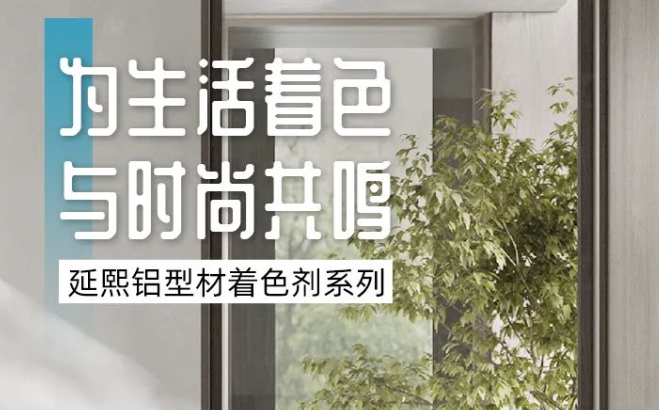 为生活着色，与时尚共鸣丨延熙铝型材着色剂系列产品赏析